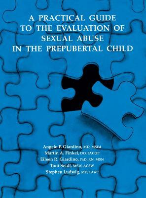 A Practical Guide to the Evaluation of Sexual Abuse in the Prepubertal Child by Angelo P. Giardino, Martin A. Finkel, Eileen Giardino