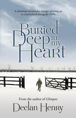 Buried Deep in My Heart: A Charming Account of a Teenager Growing Up in Rural Ireland During the 1970s by Declan Henry