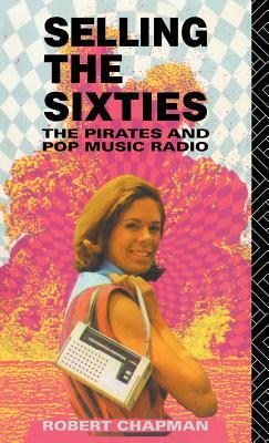 Selling the Sixties: The Pirates and Pop Music Radio by Robert Chapman