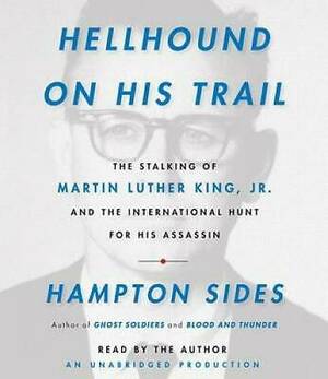 Hellhound on His Trail: The Stalking of Martin Luther King, Jr. and the International Hunt for His Assassin by Hampton Sides