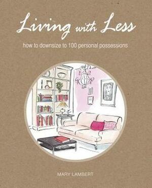 Living with Less: How to Downsize to 100 Personal Possessions by Mary Lambert