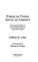 Forge of Union, Anvil of Liberty: A Correspondent's Report on the First Federal Elections, the First Federal Congress, and the Bill of Rights by Jeffrey St. John