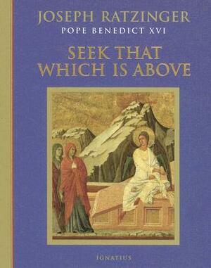 Seek That Which Is Above: Meditations Through the Year by Joseph Ratzinger