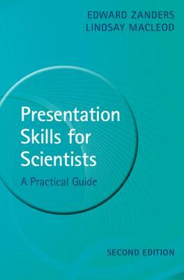 Presentation Skills for Scientists: A Practical Guide by Edward Zanders, Lindsay MacLeod