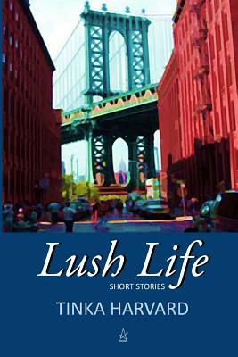 Lush Life: Short Stories by Tinka Harvard