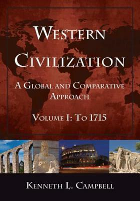 Western Civilization: A Global and Comparative Approach: Volume I: To 1715 by Kenneth L. Campbell