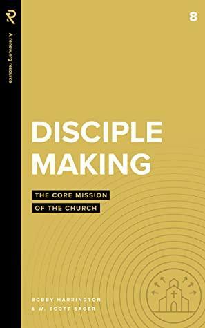 Disciple Making: The Core Mission of the Church by W. Sager, Bobby Harrington