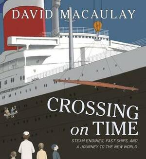 Crossing on Time: Steam Engines, Fast Ships, and a Journey to the New World by David Macaulay