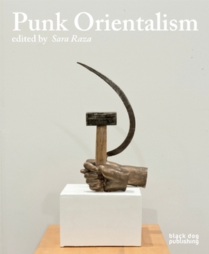 Punk Orientalism: Central Asia's Contemporary Art Revolution by Sara Raza, Yuliya Sorokina, Melissa Chiu