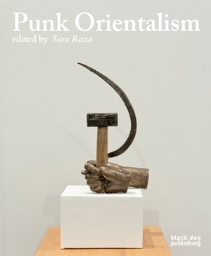 Punk Orientalism: Central Asia's Contemporary Art Revolution by Yuliya Sorokina, Sara Raza, Melissa Chiu