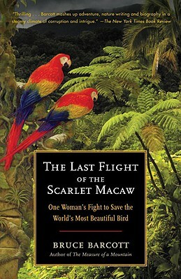 The Last Flight of the Scarlet Macaw: One Woman's Fight to Save the World's Most Beautiful Bird by Bruce Barcott