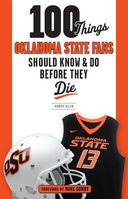 100 Things Oklahoma State Fans Should Know & Do Before They Die by Robert Allen