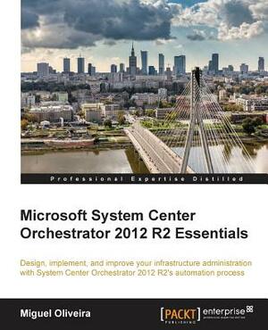 Microsoft System Center Orchestrator 2012 R2 Essentials by Miguel Oliveira