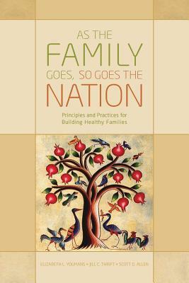 As the Family Goes, So Goes the Nation: Principles and Practices for Building Healthy Families by Elizabeth L. Youmans, Scott D. Allen, Jill C. Thrift