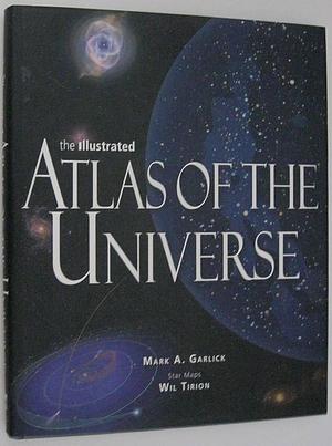 The Illustrated Atlas of the Universe by Mark A. Garlick, Mark A. Garlick