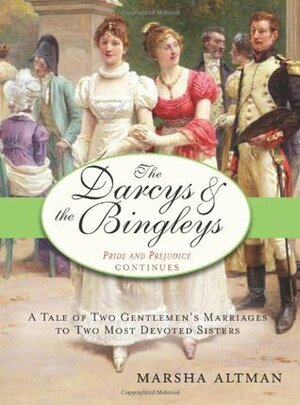 The Darcys & the Bingleys: A Tale of Two Gentlemen's Marriages to Two Most Devoted Sisters by Marsha Altman
