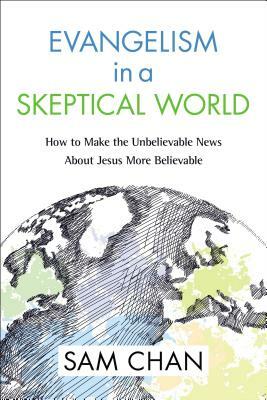 Evangelism in a Skeptical World: How to Make the Unbelievable News about Jesus More Believable by Sam Chan