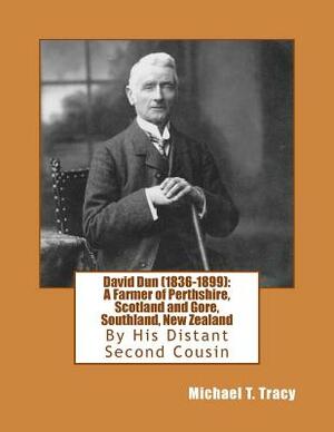 David Dun (1836-1899): A Farmer of Perthshire, Scotland and Gore, Southland, New Zealand by Michael T. Tracy