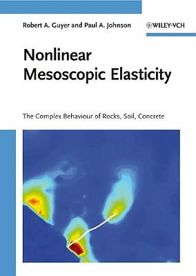 Nonlinear Mesoscopic Elasticity: The Complex Behaviour of Granular Media Including Rocks and Soil by Paul A. Johnson, Robert A. Guyer