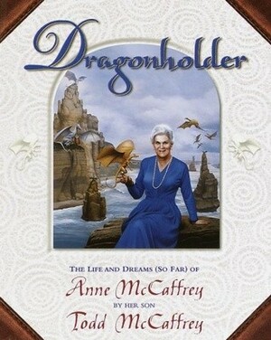 Dragonholder: The Life and Dreams (So Far) of Anne McCaffrey by Todd McCaffrey, Anne McCaffrey