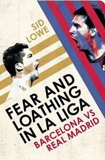 Fear and Loathing in La Liga: Barcelona vs Real Madrid by Sid Lowe, Sid Lowe