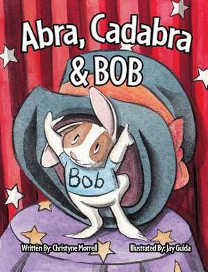 Abra, Cadabra, and Bob by Christyne Morrell