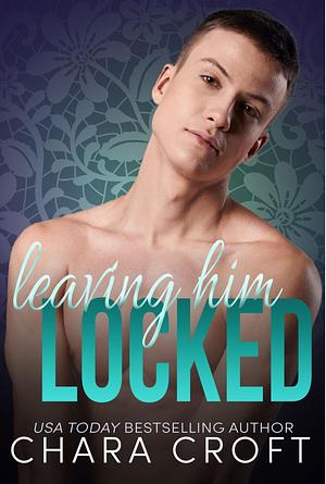 Leaving Him Locked by Chara Croft