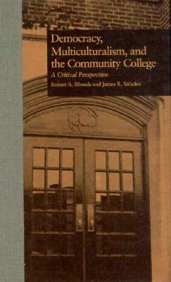 Democracy, Multiculturalism, and the Community College: A Critical Perspective by Robert A. Rhoads, James R. Valadez