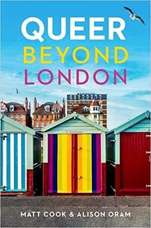 Queer Beyond London by Alison Oram, Matt Cook