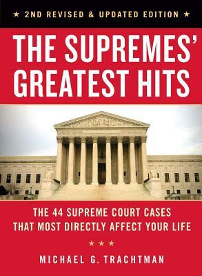 The Supremes' Greatest Hits, 2nd Revised & Updated Edition: The 44 Supreme Court Cases That Most Directly Affect Your Life by Michael G. Trachtman