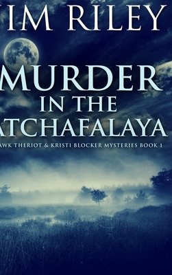 Murder In The Atchafalaya (Hawk Theriot And Kristi Blocker Mysteries Book 1) by Jim Riley