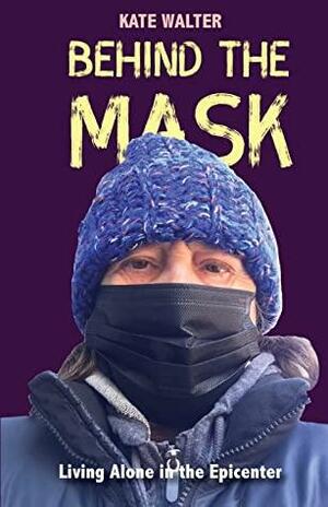 Behind the Mask: Living Alone in the Epicenter by Kate Walter
