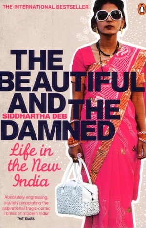 The Beautiful and the Damned: Life in the New India by Siddhartha Deb
