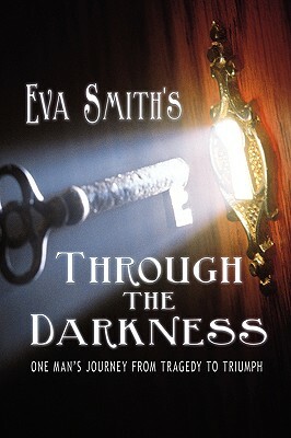 Through the Darkness: One Man's Journey from Tragedy to Triumph by Eva Smith