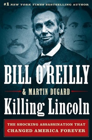 Killing Lincoln: The Shocking Assassination that Changed America Forever by Martin Dugard, Bill O'Reilly