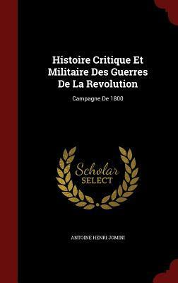 Histoire Critique Et Militaire Des Guerres de la Revolution: Campagne de 1800 by Antoine-Henri Jomini