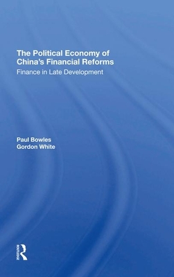 The Political Economy of China's Financial Reforms: Finance in Late Development by Gordon White, Paul Bowles