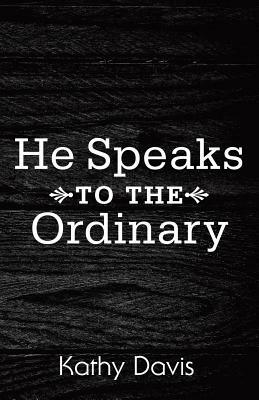 He Speaks to the Ordinary by Kathy Davis