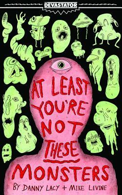 At Least You're Not These Monsters by Mike Levine, Danny Lacy