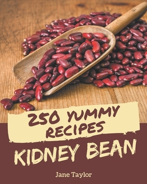 250 Yummy Kidney Bean Recipes: Best Yummy Kidney Bean Cookbook for Dummies by Jane Taylor