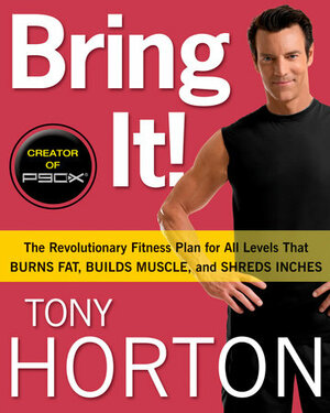 BRING IT!: The Revolutionary Fitness Plan for All Levels That Burns Fat, Builds Muscle, and Shreds Inches by Tony Horton