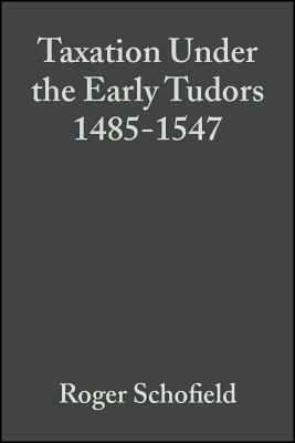 Taxation Under the Early Tudors 1485 - 1547 by Roger Schofield