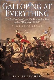 Galloping at Everything: The British Cavalry in the Peninsular War and at Waterloo, 1808-15 by Ian Fletcher