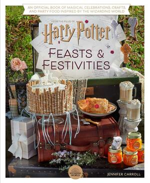 Harry Potter: FeastsFestivities: An Official Book of Magical Celebrations, Crafts, and Party Food Inspired by the Wizarding World by Jennifer Carroll, Jennifer Carroll