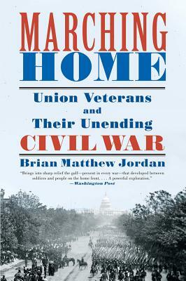 Marching Home: Union Veterans and Their Unending Civil War by Brian Matthew Jordan