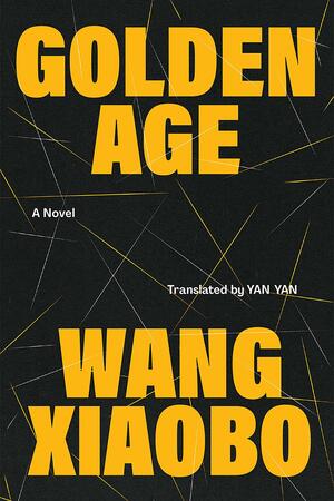 Golden Age: A Novel by Yan Yan, Wang Xiaobo