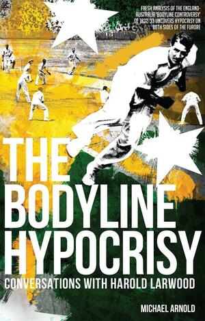 The Bodyline Hypocrisy: Conversations with Harold Larwood by Michael Arnold