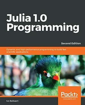 Julia 1.0 Programming: Dynamic and High-Performance Programming to Build Fast Scientific Applications by Ivo Balbaert