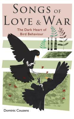 Songs of Love and War: The Dark Heart of Bird Behaviour by Dominic Couzens