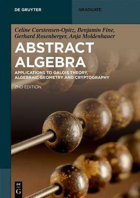 Abstract Algebra: Applications to Galois Theory, Algebraic Geometry, Representation Theory and Cryptography by Anja Moldenhauer, Benjamin Fine, Celine Carstensen-Opitz
